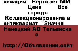 1.1) авиация : Вертолет МИ 1 - 1949 › Цена ­ 49 - Все города Коллекционирование и антиквариат » Значки   . Ненецкий АО,Тельвиска с.